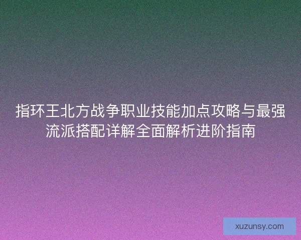 指环王北方战争职业技能加点攻略与最强流派搭配详解全面解析进阶指南