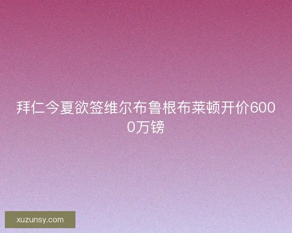 拜仁今夏欲签维尔布鲁根布莱顿开价6000万镑