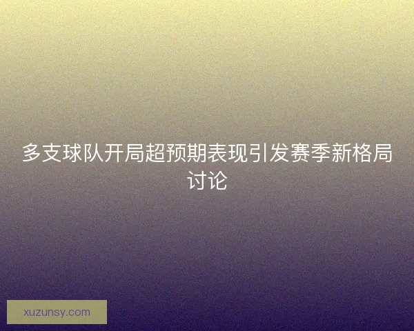 多支球队开局超预期表现引发赛季新格局讨论