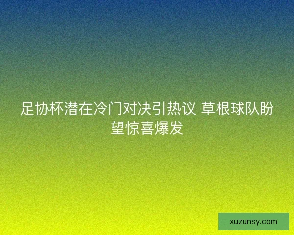 足协杯潜在冷门对决引热议 草根球队盼望惊喜爆发