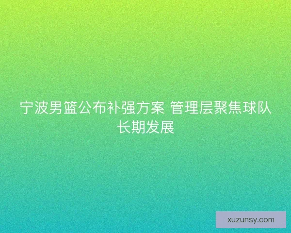 宁波男篮公布补强方案 管理层聚焦球队长期发展