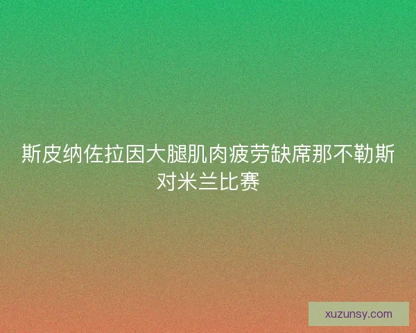 斯皮纳佐拉因大腿肌肉疲劳缺席那不勒斯对米兰比赛