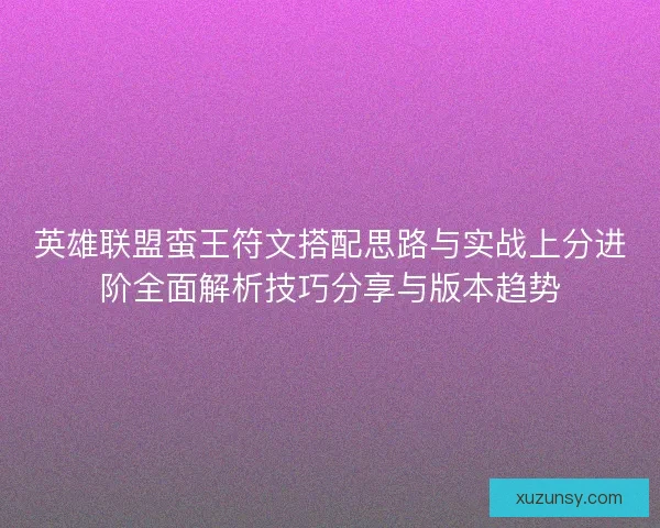 英雄联盟蛮王符文搭配思路与实战上分进阶全面解析技巧分享与版本趋势